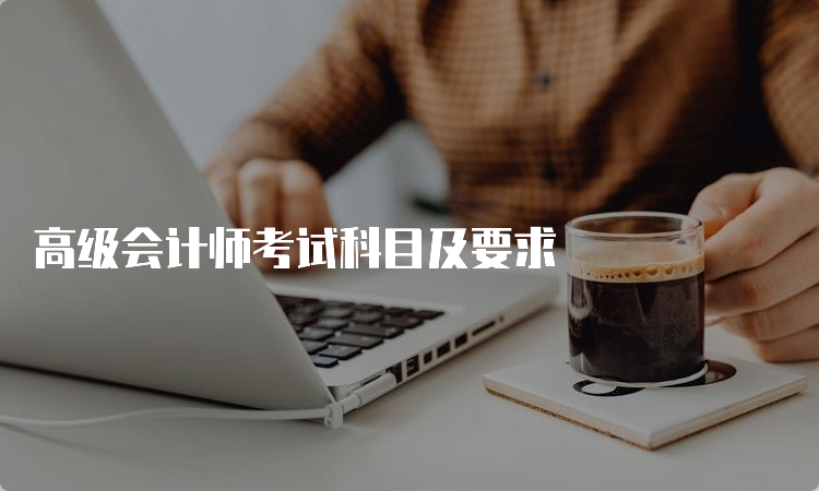 高级会计师考试科目及要求