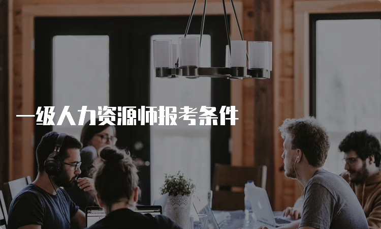 一级人力资源师报考条件