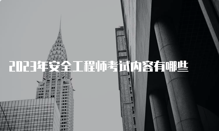 2023年安全工程师考试内容有哪些