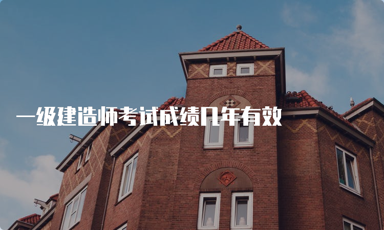 一级建造师考试成绩几年有效