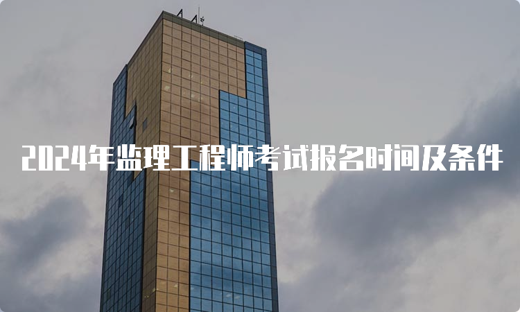 2024年监理工程师考试报名时间及条件