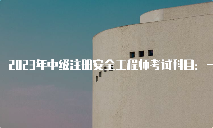 2023年中级注册安全工程师考试科目：一共四科