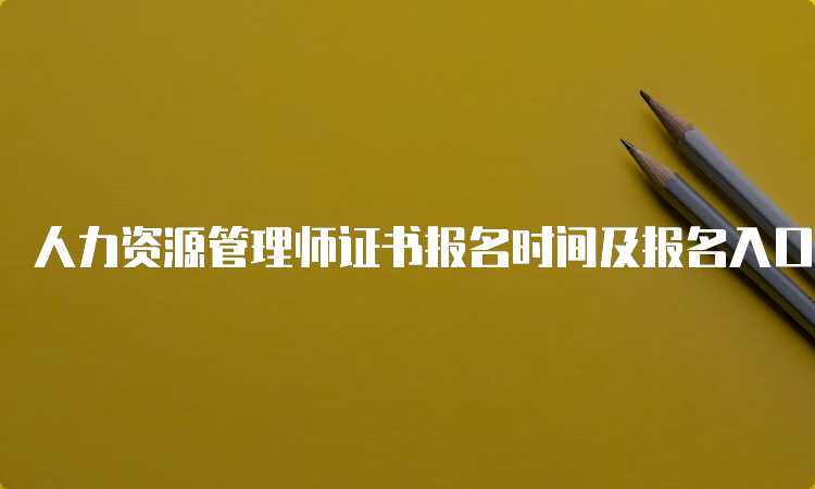 人力资源管理师证书报名时间及报名入口