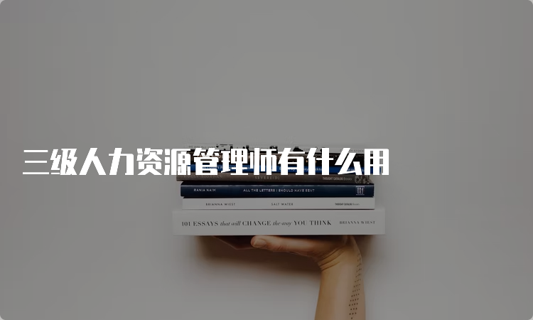 三级人力资源管理师有什么用