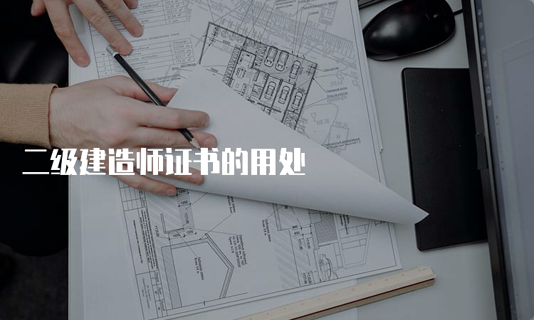 二级建造师证书的用处