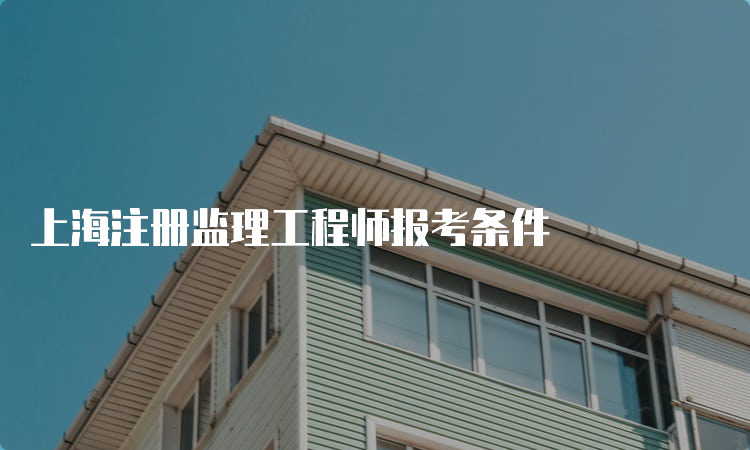 上海注册监理工程师报考条件