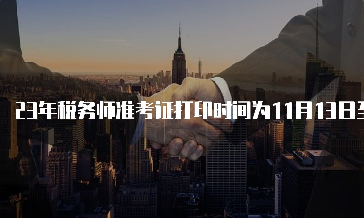 23年税务师准考证打印时间为11月13日至11月19日