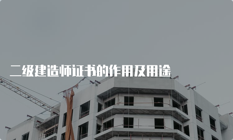 二级建造师证书的作用及用途