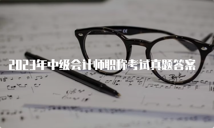 2023年中级会计师职称考试真题答案