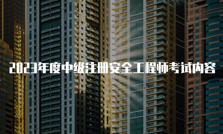 2023年度中级注册安全工程师考试内容