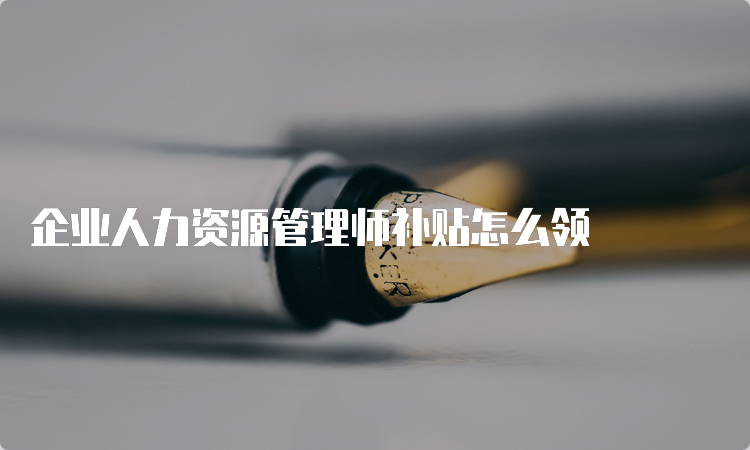 企业人力资源管理师补贴怎么领