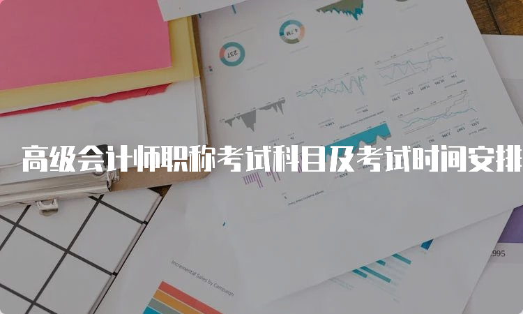 高级会计师职称考试科目及考试时间安排