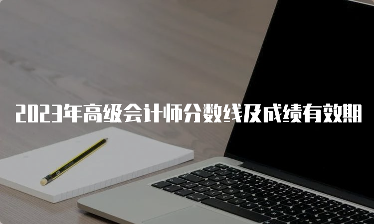 2023年高级会计师分数线及成绩有效期