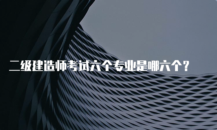 二级建造师考试六个专业是哪六个？