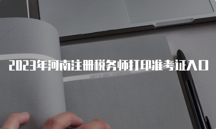 2023年河南注册税务师打印准考证入口