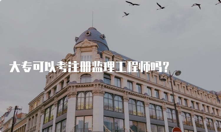 大专可以考注册监理工程师吗？