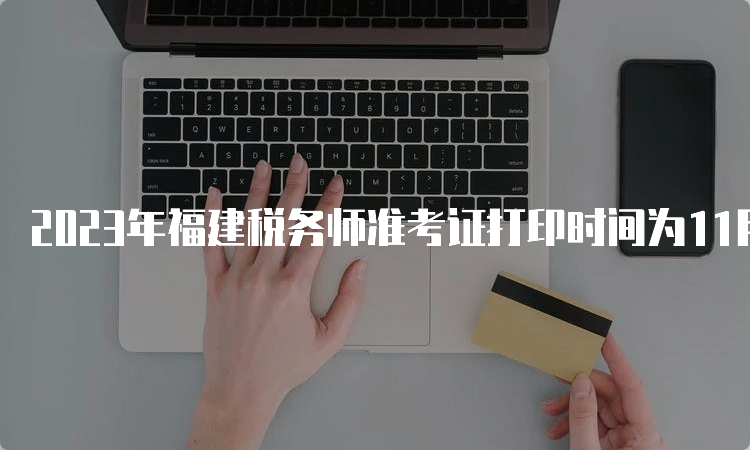 2023年福建税务师准考证打印时间为11月13日-11月19日