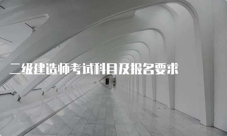 二级建造师考试科目及报名要求