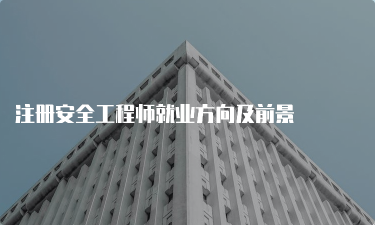 注册安全工程师就业方向及前景