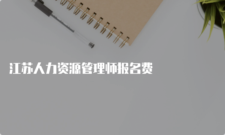 江苏人力资源管理师报名费