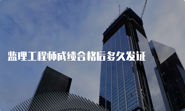 监理工程师成绩合格后多久发证