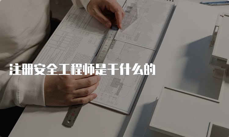 注册安全工程师是干什么的