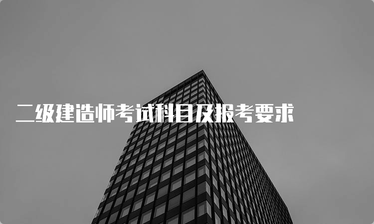 二级建造师考试科目及报考要求