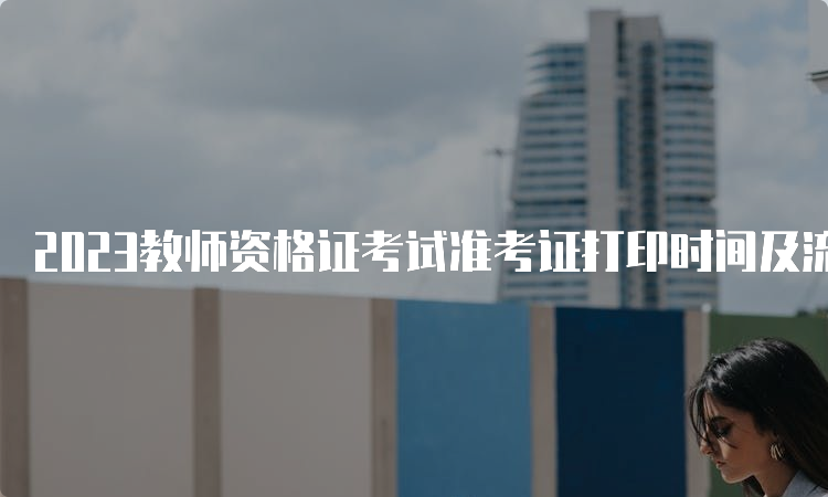 2023教师资格证考试准考证打印时间及流程