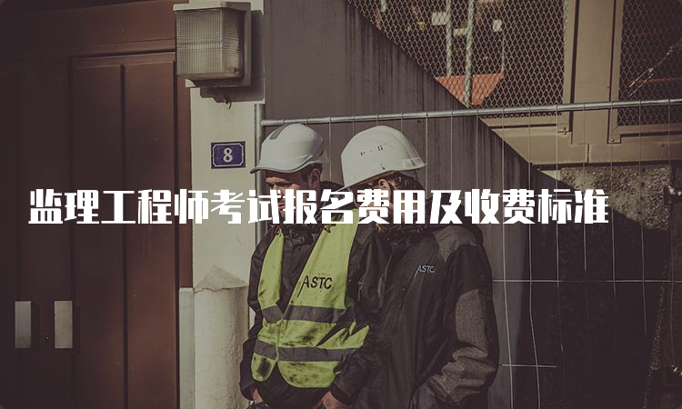 监理工程师考试报名费用及收费标准