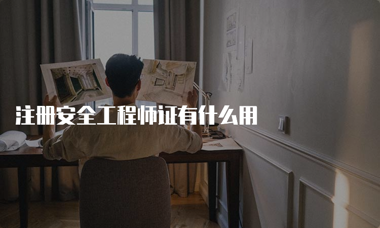 注册安全工程师证有什么用