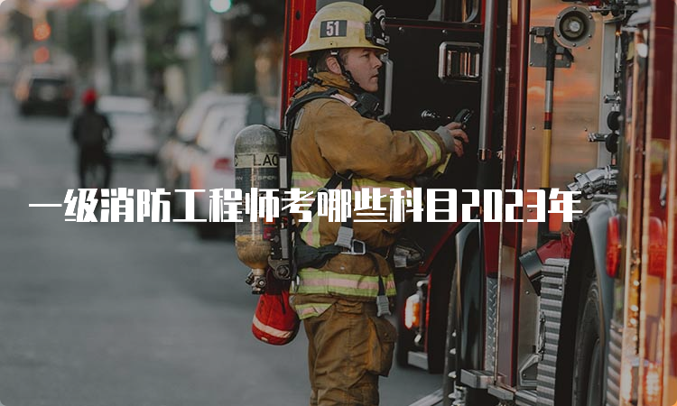 一级消防工程师考哪些科目2023年