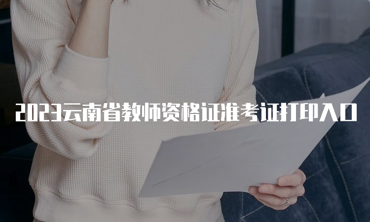 2023云南省教师资格证准考证打印入口