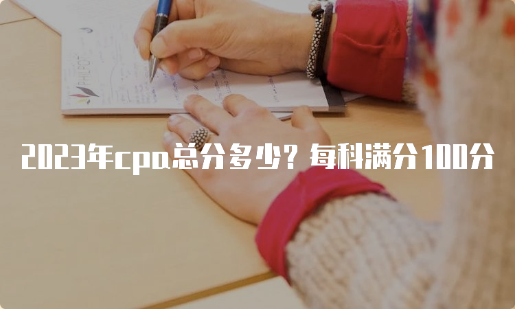 2023年cpa总分多少？每科满分100分