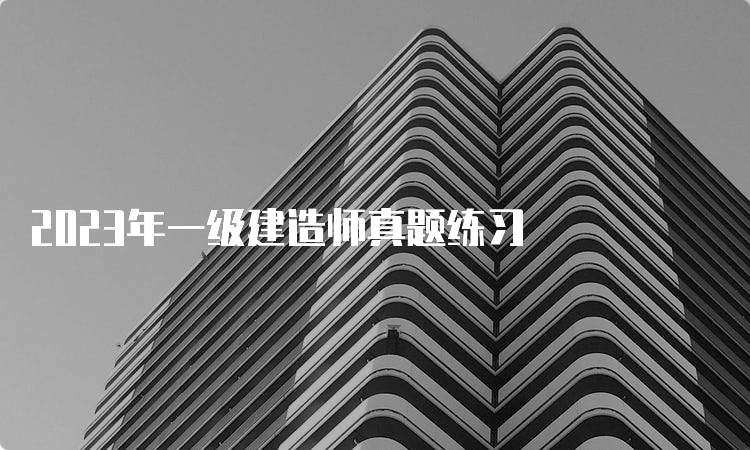 2023年一级建造师真题练习