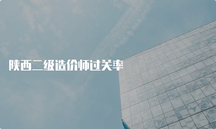 陕西二级造价师过关率