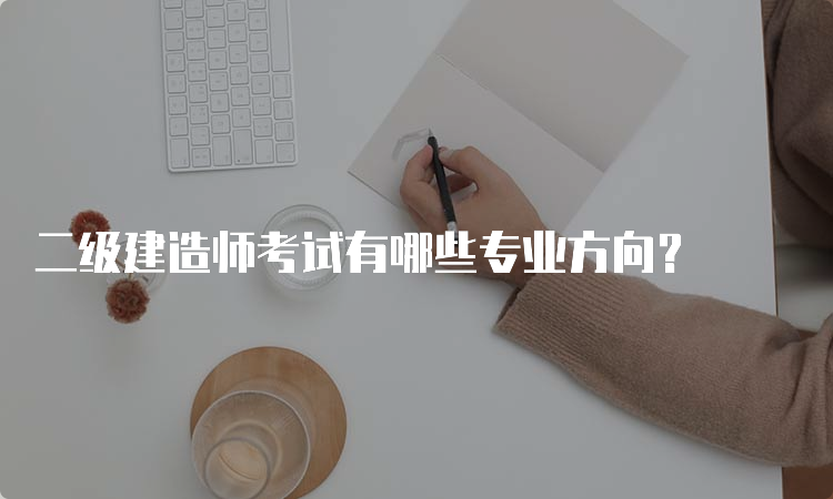 二级建造师考试有哪些专业方向？