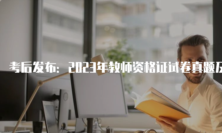 考后发布：2023年教师资格证试卷真题及答案解析下载