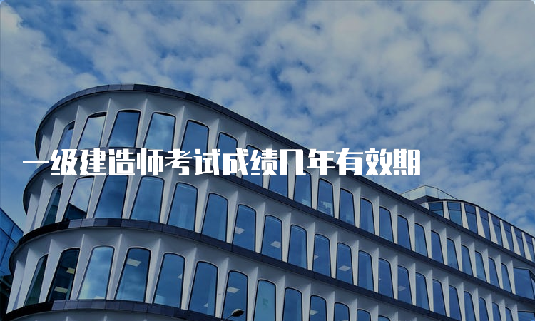 一级建造师考试成绩几年有效期