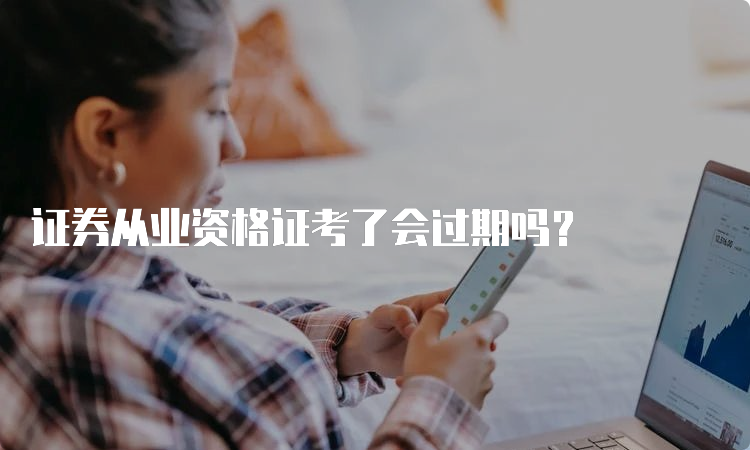 证券从业资格证考了会过期吗？