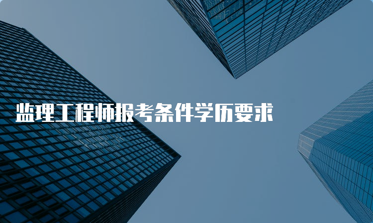 监理工程师报考条件学历要求