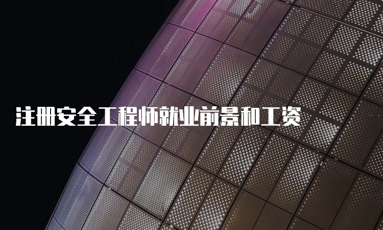 注册安全工程师就业前景和工资