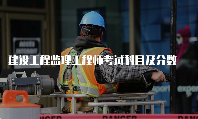 建设工程监理工程师考试科目及分数