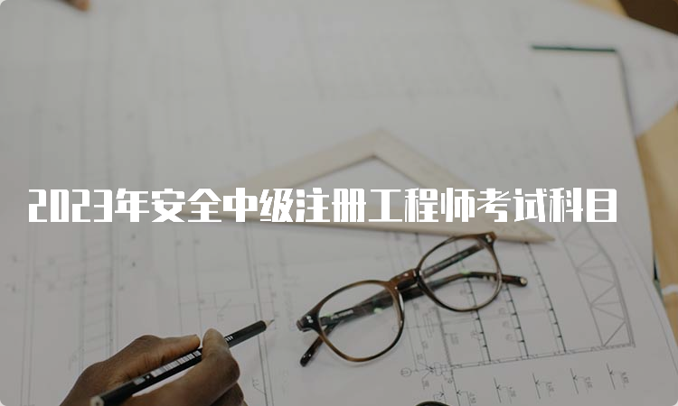 2023年安全中级注册工程师考试科目