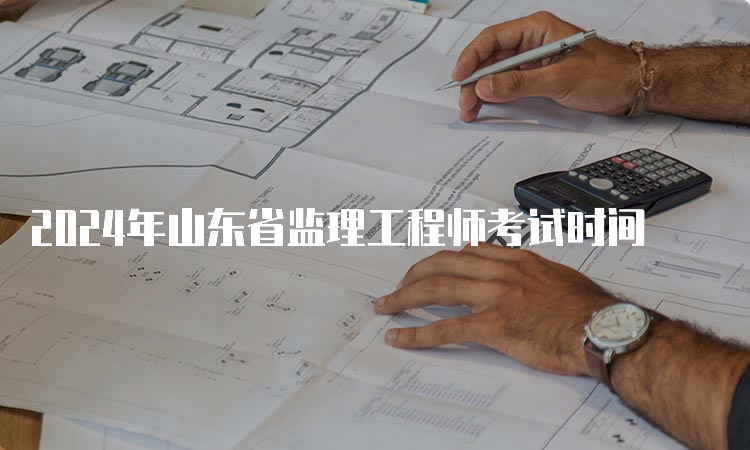 2024年山东省监理工程师考试时间