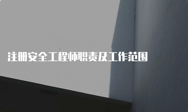 注册安全工程师职责及工作范围