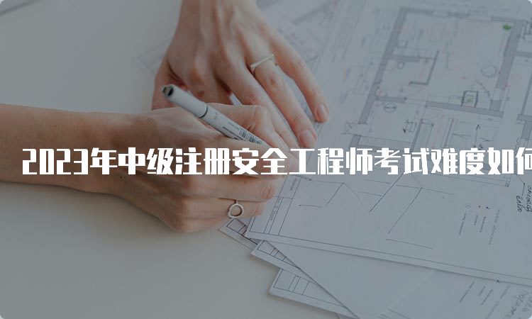 2023年中级注册安全工程师考试难度如何