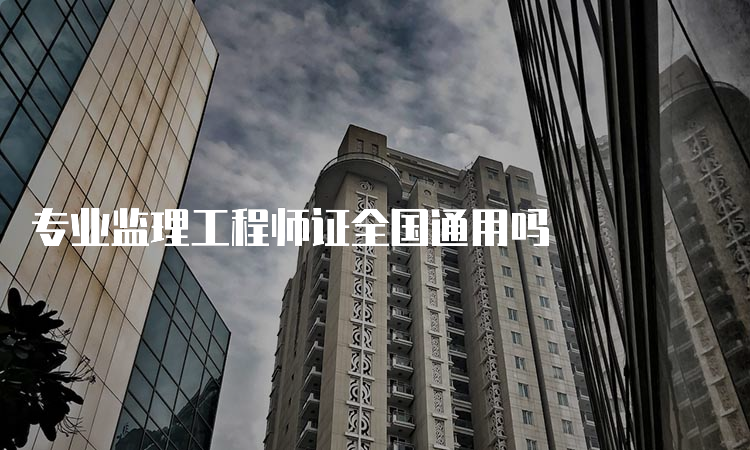 专业监理工程师证全国通用吗