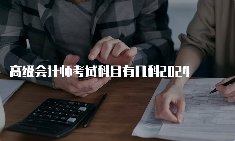 高级会计师考试科目有几科2024