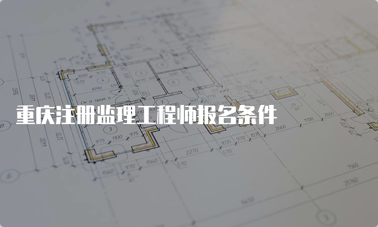 重庆注册监理工程师报名条件