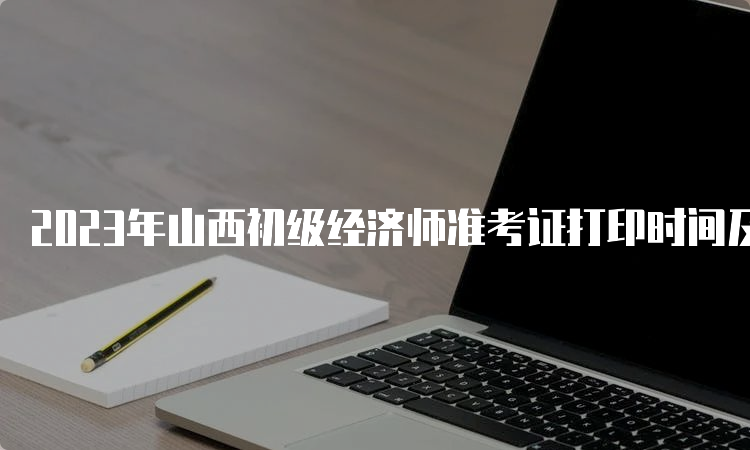 2023年山西初级经济师准考证打印时间及步骤